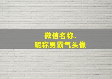 微信名称. 昵称男霸气头像